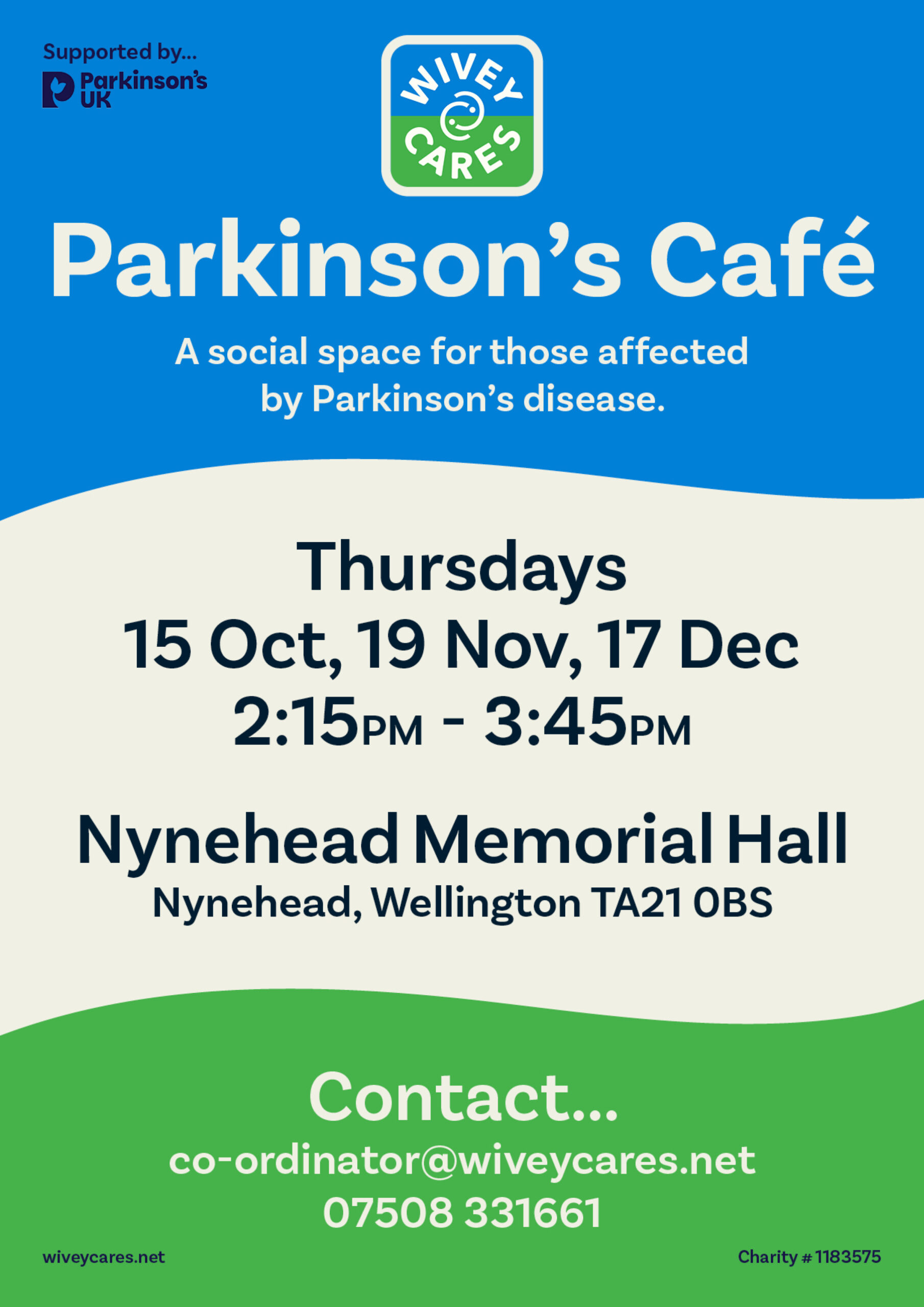 Parkinson's Café. A social space for those affected by Parkinson's disease. Thursdays. 15th October 19th November 17th December 2:15PM until 3:45PM At Nynehead Memorial Hall. Nynehead, Wellington TA21 0BS Contact co-ordinator@wiveycares.net 07508 331661